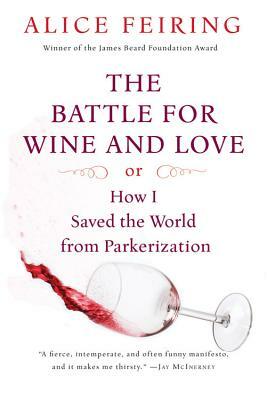 The Battle for Wine and Love: Or How I Saved the World from Parkerization by Alice Feiring