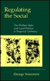 Regulating the Social: The Welfare State and Local Politics in Imperial Germany by George Steinmetz