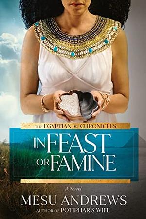 In Feast or Famine: A Novel by Mesu Andrews