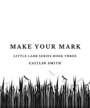 Make Your Mark: Little Lark Series Book Three by Caitlin Smith
