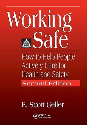 Working Safe: How to Help People Actively Care for Health and Safety, Second Edition by E. Scott Geller