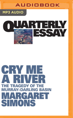 Quarterly Essay 77: Cry Me a River: The Tragedy of the Murray-Darling Basin by Margaret Simons