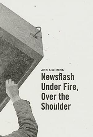 Newsflash Under Fire, Over the Shoulder by Jed Munson