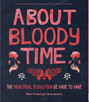 About Bloody Time: The Menstrual Revolution We Have to Have by Jane Bennett, Karen Pickering