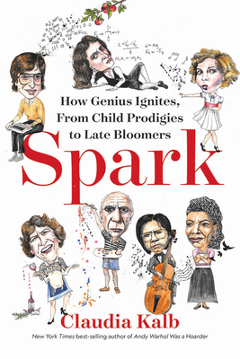Spark: How Genius Ignites, from Child Prodigies to Late Bloomers by Claudia Kalb