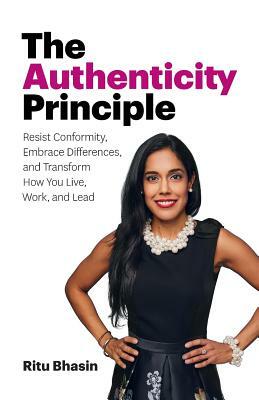 The Authenticity Principle: Resist Conformity, Embrace Differences, and Transform How You Live, Work, and Lead by Ritu Bhasin