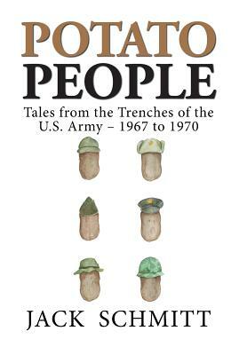 Potato People: Tales from the Trenches of the U.S. Army-1967 to 1970 by Jack Schmitt