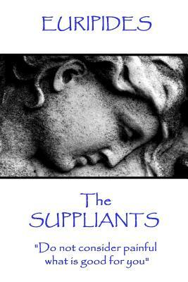 Euripides - The Suppliants: "Do not consider painful what is good for you" by Euripides