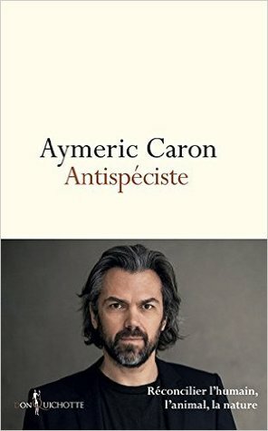 Antispéciste - Réconcilier l'humain, l'animal, la nature by Aymeric Caron