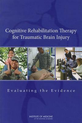 Cognitive Rehabilitation Therapy for Traumatic Brain Injury: Evaluating the Evidence by Board on the Health of Select Population, Institute of Medicine, Committee on Cognitive Rehabilitation Th