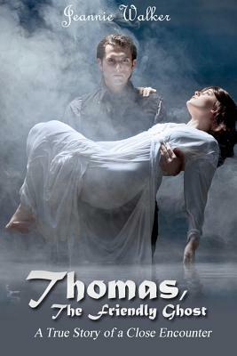 Thomas, the Friendly Ghost: A True Story of Love and Liaison with an Invisible Presence by Jeannie Walker