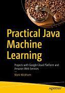 Practical Java Machine Learning: Projects with Google Cloud Platform and Amazon Web Services by Mark Wickham