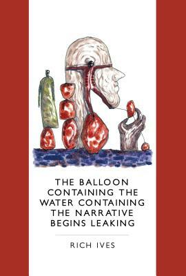 The Balloon Containing the Water Containing the Narrative Begins Leaking by Rich Ives