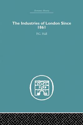 Industries of London Since 1861 by Peter Geoffrey Hall