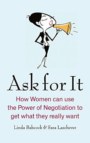 Ask for It: How Women Can Use the Power of Negotiation to Get What They Really Want. Linda Babcock & Sara Laschever by Linda Babcock, Sara Laschever