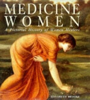 Medicine Women: A Pictoral History of Women Healers: A Pictorial History of Women Healers by Elisabeth Brooke