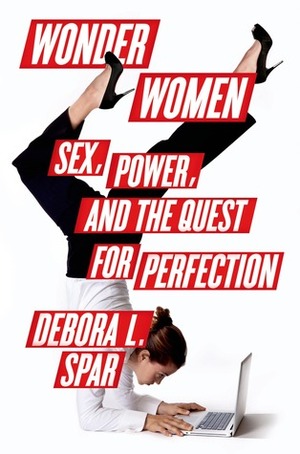 Wonder Women: Sex, Power, and the Quest for Perfection by Debora L. Spar