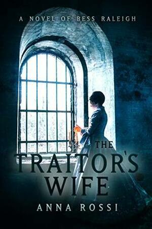 The Traitor's Wife: A novel of Bess Raleigh by Anna Rossi