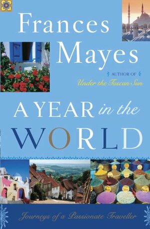 A Year in the World: Journeys of a Passionate Traveller by Frances Mayes