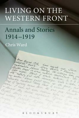 Living on the Western Front: Annals and Stories, 1914-1919 by Chris Ward