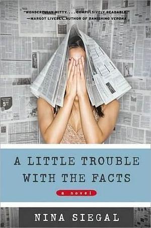 A Little Trouble with the Facts: A Novel by Nina Siegal, Nina Siegal