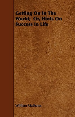 Getting On In The World; Or, Hints On Success In Life by William Mathews