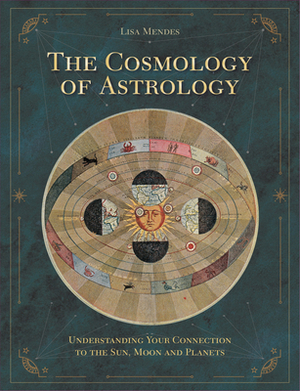 The Cosmology of Astrology: Understanding Your Connection to the Sun, Moon and Planets by Lisa Mendes