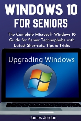 Windows 10 for Seniors 2020/2021: The Complete Microsoft Windows 10 Guide for Senior Technophobe with Latest Shortcuts, Tips & Tricks by James Jordan