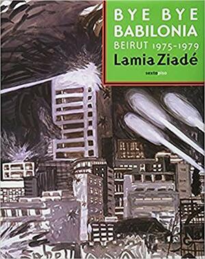 Bye-Bye Babilonia: Beirut 1975-79 by Lamia Ziadé