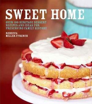 Sweet Home: Over 100 Heritage Desserts and Ideas for Preserving Family Recipes by Rebecca Miller Ffrench