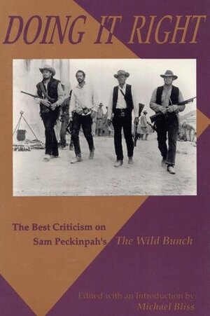 Doing It Right: The Best Criticism on Sam Peckinpah's The Wild Bunch by Michael Bliss