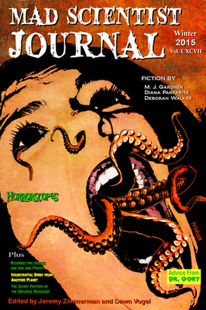 Mad Scientist Journal: Winter 2015 by Russ Bickerstaff, Deborah Walker, Shannon Legler, Denzell Cooper, Scott Chaddon, Lorraine Schein, Dorian Graves, Jaime Babb, Kate Elizabeth, James Fadeley, Scarlett O'Hairdye, Julie Bloss Kelsey, J.A. Grier, Dan Stout, Sylvia Heike, Fred Lubnow, Sean Frost, Justine McGreevy, Christopher Vander Kaay, Jeannie Warner, E.B. Fischadler, Dawn Vogel, Rob Brooks, Marla L. Anderson, Diana Parparita, John A. McColley, Chelsea McClellan, Jeremy Zimmerman, J.M. Perkins, Liz Hedgecock, Katie Nyborg, Bill Richardson, Steve Maschuck, M.J. Gardner, Loria Chaddon