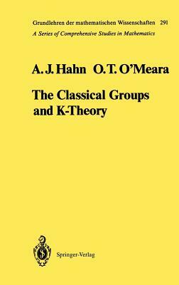 The Classical Groups and K-Theory by Alexander J. Hahn, O. Timothy O'Meara