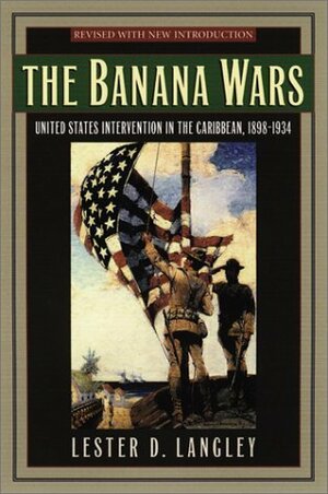 The Banana Wars: United States Intervention in the Caribbean, 1898-1934 by Lester D. Langley