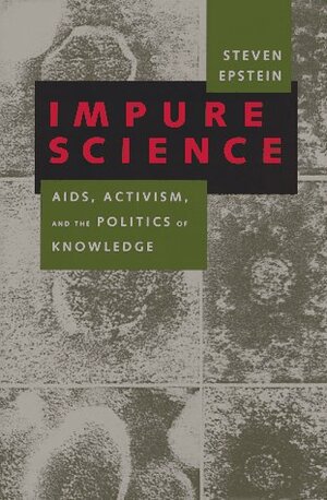 Impure Science: AIDS, Activism, and the Politics of Knowledge by Steven Epstein