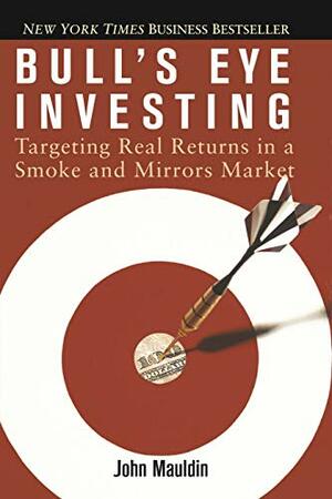 Bull's Eye Investing: Targeting Real Returns in a Smoke and Mirrors Market by John Mauldin