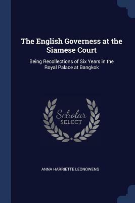 The English Governess at the Siamese Court: Being Recollections of Six Years in the Royal Palace at Bangkok by Anna Harriette Leonowens