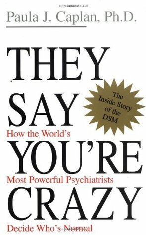 They Say You're Crazy: How The World's Most Powerful Psychiatrists Decide Who's Normal by Paula J. Caplan