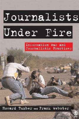Journalists Under Fire: Information War and Journalistic Practices by Howard Tumber, Frank Webster