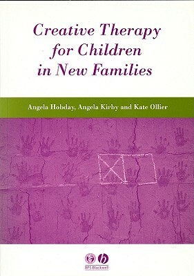 Creative Therapy for Children in New Families by Angela Kirby, Kate Ollier, Angela Hobday