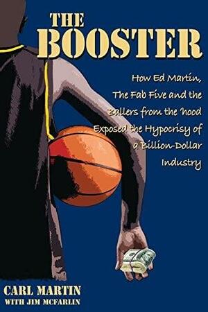 The Booster - How Ed Martin The Fab Five and the Ballers from the 'hood Exposed the Hypocrisy of a Billion-Dollar Industry by Jim McFarlin, Carl Martin, Michael Evans, Marvin Evans