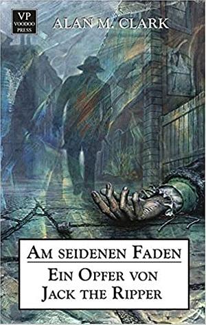 Am seidenen Faden: Ein Opfer von Jack the Ripper by Alan M. Clark