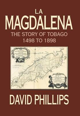 La Magdalena: The Story of Tobago 1498 to 1898 by David Phillips