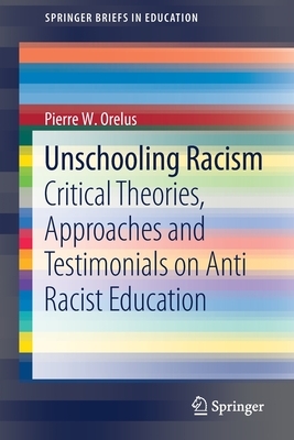 Unschooling Racism: Critical Theories, Approaches and Testimonials on Anti Racist Education by Pierre W. Orelus