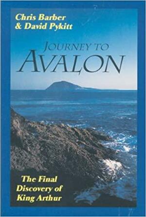 Journey to Avalon: The Final Discovery of King Arthur by Chris Barber, David Pykitt