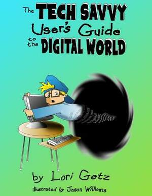 The Tech Savvy Users Guide to the Digital World by Lori Getz