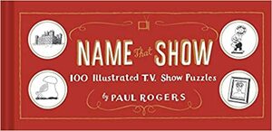 Name That Show: 100 Illustrated T.V. Show Puzzles by Paul Rogers