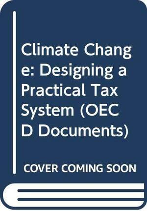 Climate Change: Designing a Practical Tax System by OECD Staff, Organisation for Economic Co-operation and Development, Organisation for Economic Co-operation and Development. Environment Committee, Organisation for Economic Co-operation and Development (OECD) Staff