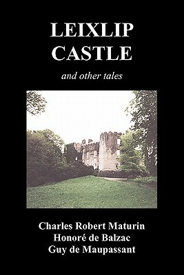 Leixlip Castle, Melmoth the Wanderer, the Mysterious Mansion, the Flayed Hand, the Ruins of the Abbey of Fitz-Martin and the Mysterious Spaniard by Guy de Maupassant, Honoré de Balzac, Charles Robert Maturin