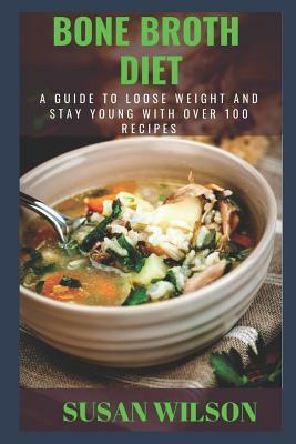 Bone Broth Diet: A Guide to loose Weight and stay Young (Over 100 Recipes) by Susan Wilson